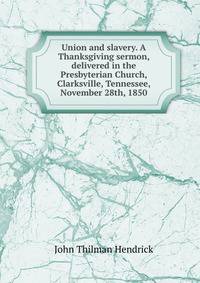 Union and slavery. A Thanksgiving sermon, delivered in the Presbyterian Church, Clarksville, Tennessee, November 28th, 1850