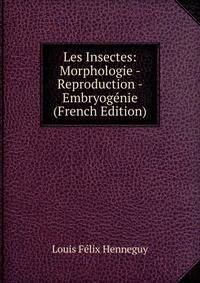 Les Insectes: Morphologie - Reproduction - Embryogenie (French Edition)