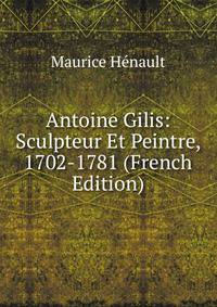 Antoine Gilis: Sculpteur Et Peintre, 1702-1781 (French Edition)