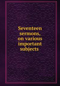 Seventeen sermons, on various important subjects .