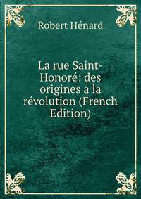 La rue Saint-Honore: des origines a la revolution (French Edition)