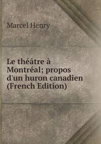 Le th??tre ? Montr?al; propos d'un huron canadien (French Edition)