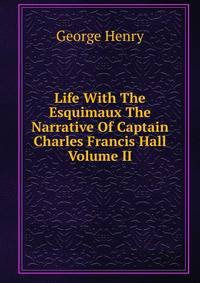 Life With The Esquimaux The Narrative Of Captain Charles Francis Hall Volume II