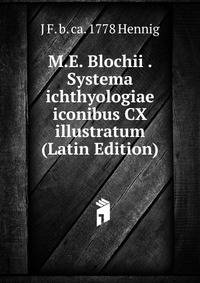 M.E. Blochii . Systema ichthyologiae iconibus CX illustratum (Latin Edition)
