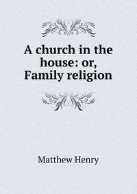 A church in the house: or, Family religion