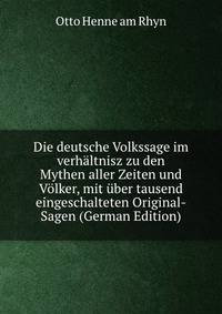 Die deutsche Volkssage im verhaltnisz zu den Mythen aller Zeiten und Volker, mit uber tausend eingeschalteten Original-Sagen (German Edition)