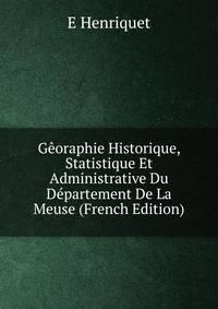 Georaphie Historique, Statistique Et Administrative Du Departement De La Meuse (French Edition)