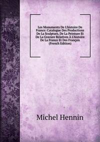Les Monuments De L'histoire De France: Catalogue Des Productions De La Sculpture, De La Peinture Et De La Gravure Relatives ? L'histoire De La France Et Des Fran?ais (French Edition)
