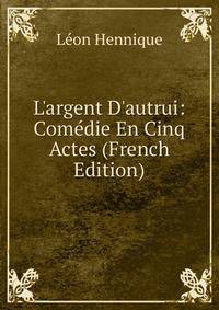 L'argent D'autrui: Com?die En Cinq Actes (French Edition)