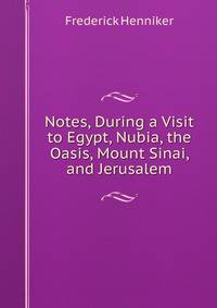 Notes, During a Visit to Egypt, Nubia, the Oasis, Mount Sinai, and Jerusalem