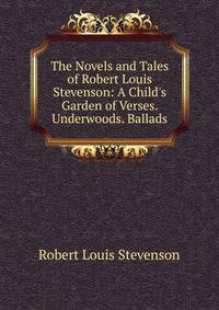 The Novels and Tales of Robert Louis Stevenson: A Child's Garden of Verses. Underwoods. Ballads