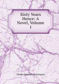 Sixty Years Hence: A Novel, Volume 1
