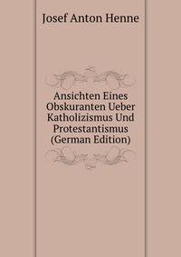 Ansichten Eines Obskuranten Ueber Katholizismus Und Protestantismus (German Edition)