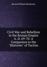 Civil War and Rebellion in the Roman Empire A. D. 69-70: A Companion to the "Histories" of Tacitus