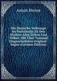 Die Deutsche Volkssage Im Verhaltniss Zu Den Mythen Aller Zeiten Und Volker: Mit Uber Tausend Eingeschalteten Original-Sagen (German Edition)
