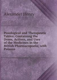 Posological and Therapeutic Tables: Containing the Doses, Actions, and Uses of the Medicines in the British Pharmacopoeia; with Poisons