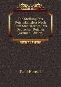 Die Stellung Des Reichskanzlers Nach Dem Staatsrechte Des Deutschen Reiches (German Edition)