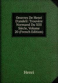 Oeuvres De Henri D'andeli: Trouv?re Normand Du XIII Si?cle, Volume 20 (French Edition)