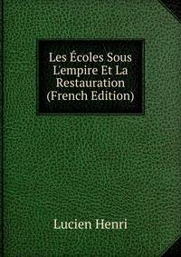 Les ?coles Sous L'empire Et La Restauration (French Edition)