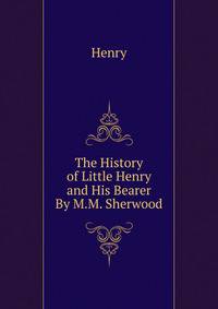 The History of Little Henry and His Bearer By M.M. Sherwood.