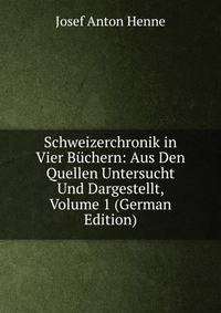 Schweizerchronik in Vier B?chern: Aus Den Quellen Untersucht Und Dargestellt, Volume 1 (German Edition)