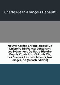 Nouvel Abr?g? Chronologique De L'histoire De France: Contenant Les ?v?nemens De Notre Histoire, Depuis Clovis Jusqu'? Louis Xiv, Les Guerres, Les . Nos Moeurs, Nos Usages, &amp;c (French Edition)