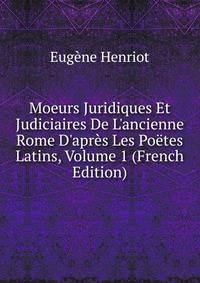 Moeurs Juridiques Et Judiciaires De L'ancienne Rome D'apr?s Les Po?tes Latins, Volume 1 (French Edition)