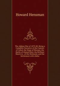 The Afghan War of 1879-80: Being a Complete Narrative of the Capture of Cabul, the Siege of Sherpur, the Battle of Ahmed Khel, the Brilliant March to . of the Helmund, and the Settlement with Abdur