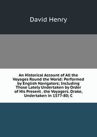 An Historical Account of All the Voyages Round the World: Performed by English Navigators; Including Those Lately Undertaken by Order of His Present . the Voyagers. Drake, Undertaken in 1577-80; C