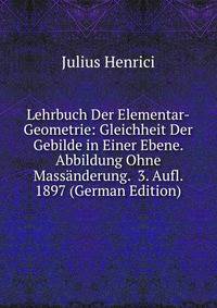 Lehrbuch Der Elementar-Geometrie: Gleichheit Der Gebilde in Einer Ebene. Abbildung Ohne Massanderung. 3. Aufl. 1897 (German Edition)