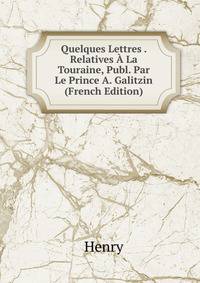 Quelques Lettres . Relatives A La Touraine, Publ. Par Le Prince A. Galitzin (French Edition)