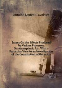 Essays On the Effects Produced by Various Processes On Atmospheric Air: With a Particular View to an Investigation of the Constitution of the Acids