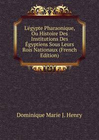 L'?gypte Pharaonique, Ou Histoire Des Institutions Des ?gyptiens Sous Leurs Rois Nationaux (French Edition)