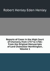 Reports of Cases in the High Court of Chancery, from 1757 to 1766: From the Original Manuscripts of Lord Chancellor Northington, Volume 1