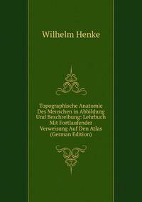 Topographische Anatomie Des Menschen in Abbildung Und Beschreibung: Lehrbuch Mit Fortlaufender Verweisung Auf Den Atlas (German Edition)