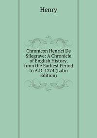 Chronicon Henrici De Silegrave: A Chronicle of English History, from the Earliest Period to A.D. 1274 (Latin Edition)