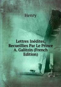 Lettres Inedites, Recueillies Par Le Prince A. Galitzin (French Edition)