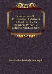 Observations Sur L'instruction Relative ? La Mort Du Duc De Bourbon, Prince De Cond? (French Edition)