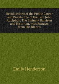 Recollections of the Public Career and Private Life of the Late John Adolphus: The Eminent Barrister and Historian, with Extracts from His Diaries