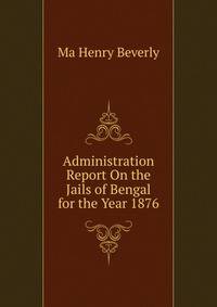Administration Report On the Jails of Bengal for the Year 1876