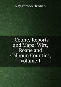 . County Reports and Maps: Wirt, Roane and Calhoun Counties, Volume 1