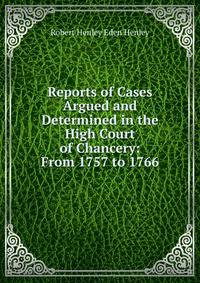 Reports of Cases Argued and Determined in the High Court of Chancery: From 1757 to 1766