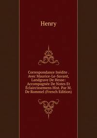 Correspondance Inedite . Avec Maurice-Le-Savant, Landgrave De Hesse: Accompagnee De Notes Et Eclaircissemens Hist. Par M. De Rommel (French Edition)