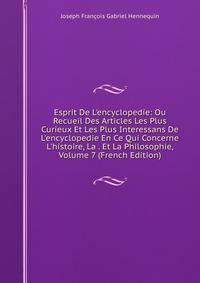 Esprit De L'encyclopedie: Ou Recueil Des Articles Les Plus Curieux Et Les Plus Interessans De L'encyclopedie En Ce Qui Concerne L'histoire, La . Et La Philosophie, Volume 7 (French Edition)