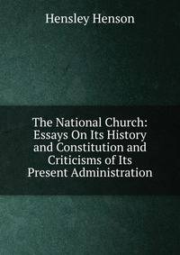 The National Church: Essays On Its History and Constitution and Criticisms of Its Present Administration