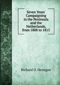 Seven Years' Campaigning in the Peninsula and the Netherlands, from 1808 to 1815