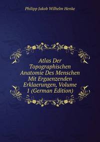 Atlas Der Topographischen Anatomie Des Menschen Mit Ergaenzenden Erklaerungen, Volume 1 (German Edition)