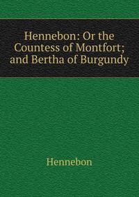 Hennebon: Or the Countess of Montfort; and Bertha of Burgundy