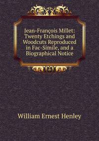 Jean-Francois Millet: Twenty Etchings and Woodcuts Reproduced in Fac-Simile, and a Biographical Notice