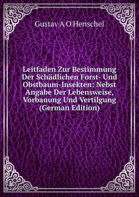 Leitfaden Zur Bestimmung Der Schadlichen Forst- Und Obstbaum-Insekten: Nebst Angabe Der Lebensweise, Vorbauung Und Vertilgung (German Edition)